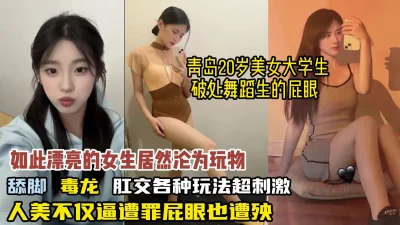 青岛美女大学生菊花破处各种刺激玩法【狠货高科技看简阶】